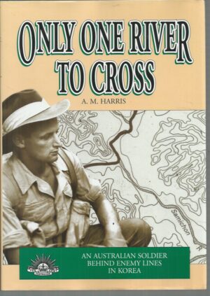 Only One River To Cross : An Australian Soldier Behind Ememy Lines in Korea
