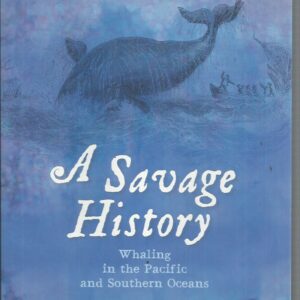Savage History, A : Whaling in the Pacific and Southern Oceans