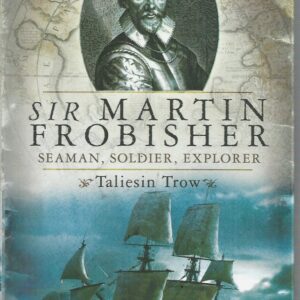 Sir Martin Frobisher: Seaman, Soldier, Explorer