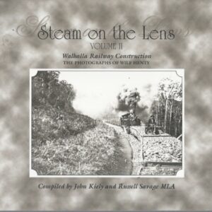 Steam on the Lens; VOLUME II – Walhalla Railway Construction – The Photographs of Wilf Henty