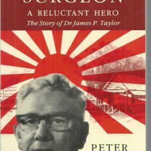 Borneo Surgeon : A Reluctant Hero : The Life and Times of Dr James Patrick Taylor, OBE, MB, CH.M.