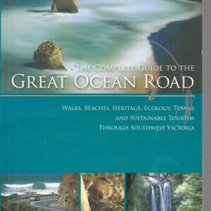 Complete Guide to the Great Ocean Road, The: Walks, Beaches, Heritage, Ecology, Towns and Sustainable Tourism through Southwest Victoria