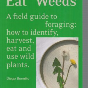 EAT WEEDS: A field guide to foraging. How to identify, harvest, eat and use wild plants.