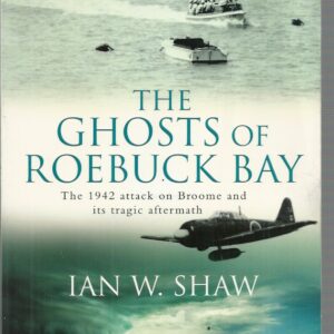 Ghosts of Roebuck Bay, The : The 1942 Attack on Broome and its Tragic Aftermath