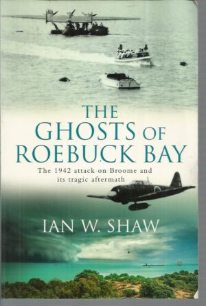 Ghosts of Roebuck Bay, The : The 1942 Attack on Broome and its Tragic Aftermath