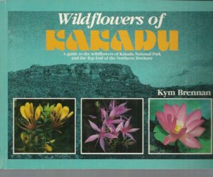 Wildflowers of Kakadu: A Guide to the wildflowers of Kakadu National Park and the Top End of the Northern Territory