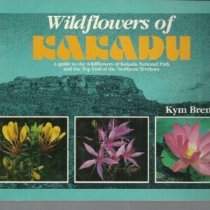 Wildflowers of Kakadu: A Guide to the wildflowers of Kakadu National Park and the Top End of the Northern Territory