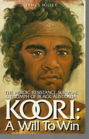 Koori: A Will to Win: The Heroic Resistance, Survival & Triumph of Black Australia