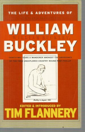 Life and Adventures of William Buckley, The: Thirty-two Years a Wanderer Amongst the Aborigines of the Then Unexplored Country Round Port Phillip, Now The Province of Victoria