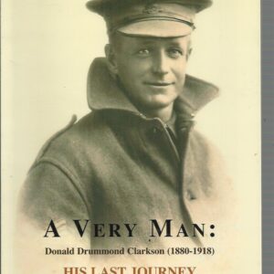 A Very Man : His last journey: The wartime letters and poems of Donald Drummond Clarkson, 1880-1918