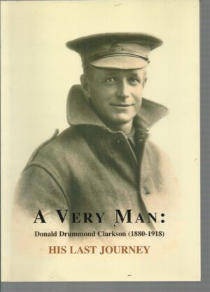 A Very Man : His last journey: The wartime letters and poems of Donald Drummond Clarkson, 1880-1918