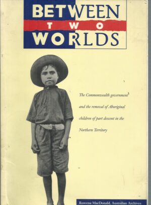 Between Two Worlds : The Commonwealth Government and the Removal of Aboriginal Children of Part Descent in the Northern Territory