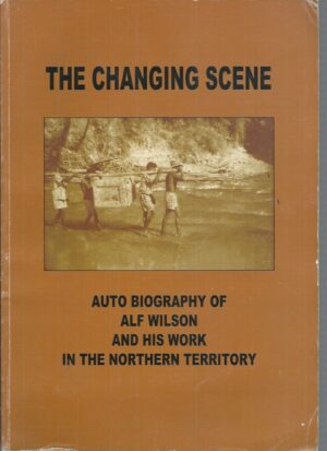 Changing Scene, The : Auto biography of Alf Wilson and his work in the Northern Territory