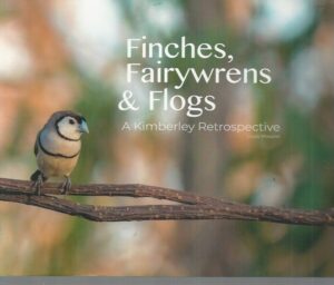 Finches, Fairywrens & Flogs : A Kimberley Retrospective