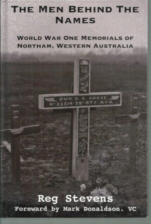 Men Behind the Names, The : World War One Memorials of Northam, Western Australia