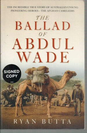Ballad Of Abdul Wade, The: The Incredible True Story Of Australia's Unsung Pioneering Heroes, The Afghan Cameleers Butta (Signed by Author)