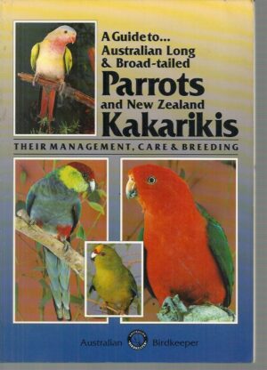 Guide to Australian Long & Broad Tailed Parrots & New Zealand Kakarikis, A: Their Management, Care and Breeding