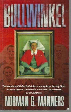 BULLWINKEL : The True Story of Vivian Bullwinkel, a Young Army Nursing Sister, who was the Sole Survivor of a World War Two Massacre by the Japanese