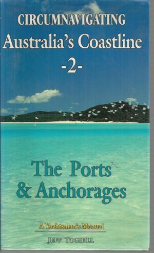 CIRCUMNAVIGATING AUSTRALIA'S COASTLINE -2-: The Ports & Anchorages: A Yachtsman's Manual