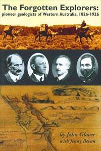 Forgotten Explorers, The: Pioneer Geologists of Western Australia, 1826-1926