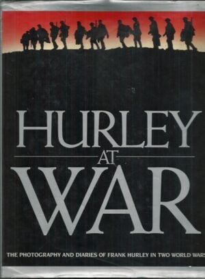 Hurley at War: The Photography and Diaries Of Frank Hurley In Two World Wars