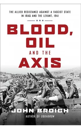 Blood, Oil and the Axis : The Allied Resistance Against a Fascist State in Iraq and the Levant, 1941