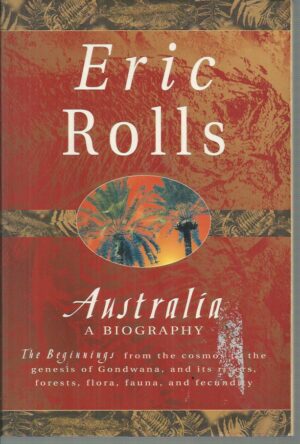 Australia : A Biography. The Beginnings from the cosmos to the genesis of Gondwana, and its rivers, forests, flora, fauna, and fecundity.