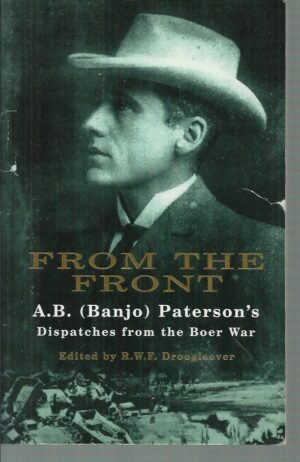 From the Front: Dispatches from the Boer War. Being the Observations of Mr. A.B. (Banjo) Paterson, Special War Correspondent in South Africa, November 1899 to July 1900, for the Argus, the Sydney Mail, the Sydney Morning Herald
