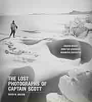 Lost Photographs of Captain Scott, The: Unseen Photographs from the Legendary Antarctic Expedition