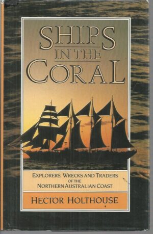 SHIPS IN THE CORAL: Explorers, Wrecks and Traders of the Northern Australian Coast