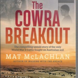 Cowra Breakout, The: The Compelling Untold Story of the Only World War II Battle Fought on Australian Soil.