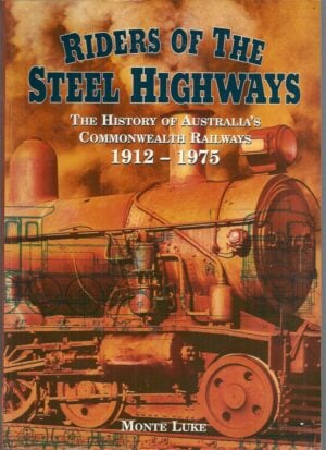 RIDERS OF THE STEEL HIGHWAYS: The History Of Australia`s Commonwealth Railways 1912-1975