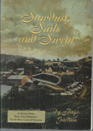Sawdust, Sails, and Sweat: A History of the River Don Settlement, North-west Coast, Tasmania