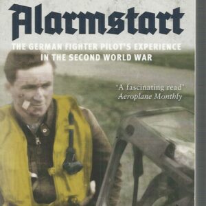 ALARMSTART: The German Fighter Pilot’s Experience in the Second World War: Northwestern Europe – From the Battle of Britain to the Battle of Germany