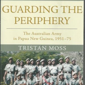 Guarding the Periphery: The Australian Army in Papua New Guinea, 1951-75