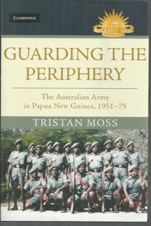 Guarding the Periphery: The Australian Army in Papua New Guinea, 1951-75