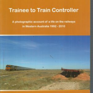 TRAINEE TO TRAIN CONTROLLER: A photographic account of a life on the railways in Western Australia 1992 – 2010