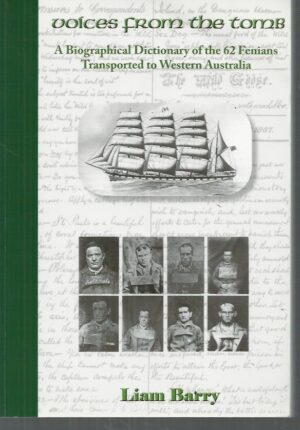 Voices from the Tomb: A Biographical Dictionary of the 62 Fenians Transported to Western Australia