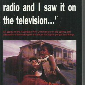 “Well, I heard it on the radio and I saw it on the television” : An essay for the Australian Film Commission on the politics and aesthetics of filmmaking by and about Aboriginal people and Things