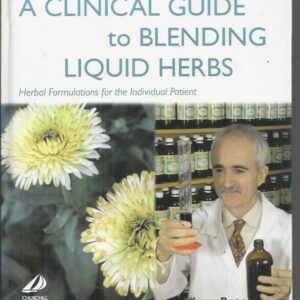 Clinical Guide to Blending Liquid Herbs, A: Herbal Formulations for the Individual Patient