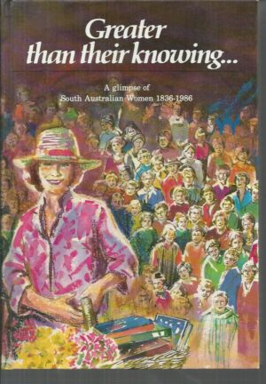Greater than their Knowing : A glimpse of South Australian Women 1836-1986