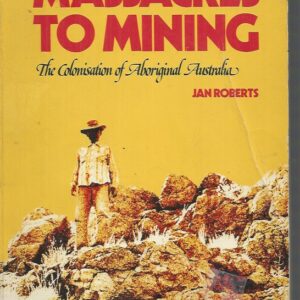 Massacres to Mining : The Colonisation of Aboriginal Australia