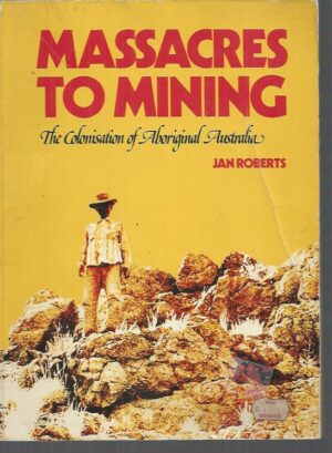 Massacres to Mining : The Colonisation of Aboriginal Australia