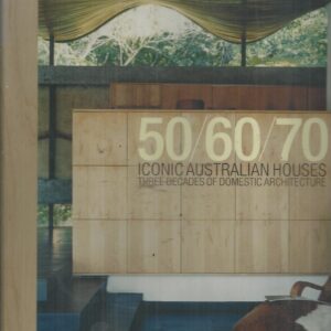 50/60/70: Iconic Australian Houses. Three Decades Of Domestic Architecture