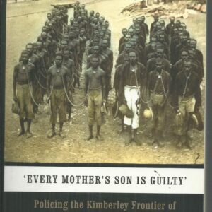 EVERY MOTHER’S SON IS GUILTY: Policing the Kimberley Frontier of Western Australia 1882-1905