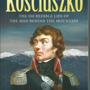 Kosciuszko: The Incredible Life of the Man Behind the Mountain
