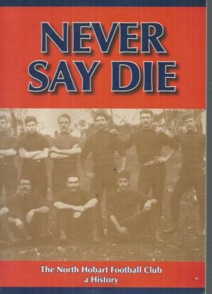 NEVER SAY DIE: The North Hobart Football Club, A History
