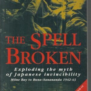 Spell Broken, The: Exploding the Myth of Japanese Invincibility: Milne Bay to Buna-Sanananda 1942-43