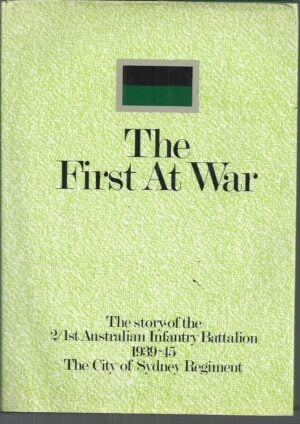 First at War, The : The Story of the 2/1st Australian Infantry Battalion, 1939-45, the City of Sydney Regiment