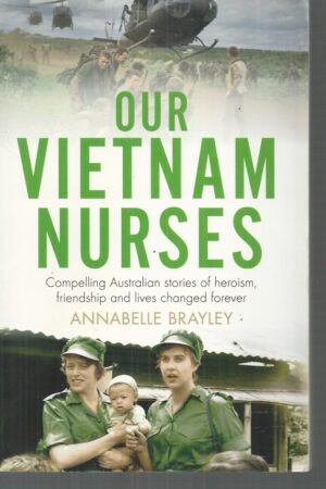 Our Vietnam Nurses: Compelling Australian Stories Of Heroism, Friendship And Lives Changed Forever